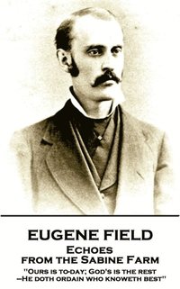 bokomslag Eugene Field - Echoes from the Sabine Farm: 'Ours is to-day; God's is the rest, -He doth ordain who knoweth best''