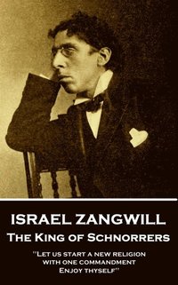bokomslag Israel Zangwill - The King of Schnorrers Grotesques and Fantasies: 'Let us start a new religion with one commandment, Enjoy thyself''