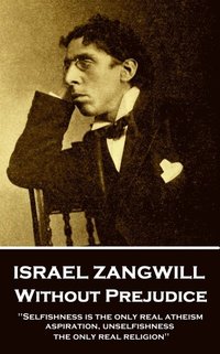 bokomslag Israel Zangwill - Without Prejudice: 'Selfishness is the only real atheism; aspiration, unselfishness, the only real religion''