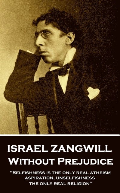 Israel Zangwill - Israel Zangwill - Without Prejudice: 'Selfishness is the only real atheism; aspiration, unselfishness, the only real religion'', Häftad