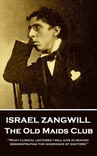 bokomslag Israel Zangwill - The Old Maids Club: 'What clinical lectures I will give in heaven, demonstrating the ignorance of doctors!''