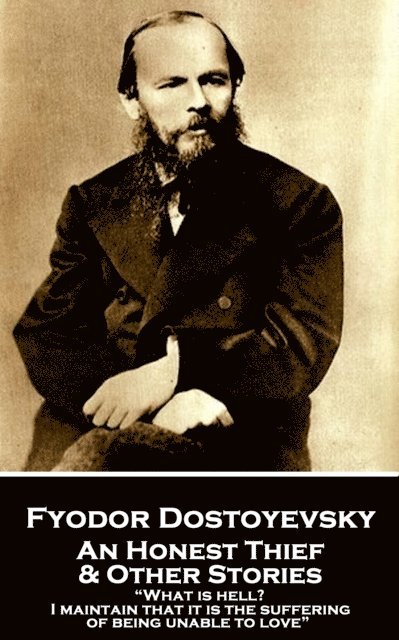 Fyodor Dostoevsky - An Honest Thief & Other Stories: 'What is hell? I maintain that it is the suffering of being unable to love' 1