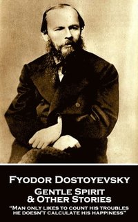 bokomslag Fyodor Dostoyevsky - Gentle Spirit & Other Stories: "Man only likes to count his troubles; he doesn't calculate his happiness"