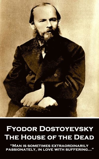 Fyodor Dostoyevsky - The House of the Dead: 'Man is sometimes extraordinarily, passionately, in love with suffering...' 1