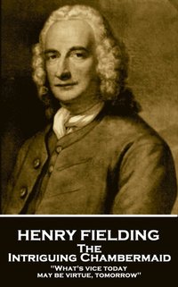 bokomslag Henry Fielding - The Intriguing Chambermaid: What's Vice Today May Be Virtue, Tomorrow