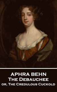 bokomslag Aphra Behn - The Debauchee: or, The Credulous Cuckold