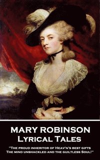 bokomslag Mary Robinson - Lyrical Tales: 'The proud inheritor of Heav's's best gifts, The mind unshackled and the guiltless soul''
