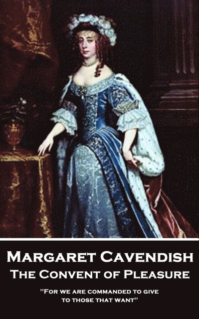 Margaret Cavendish - The Convent of Pleasure: 'For we are commanded to give to those that want'' 1