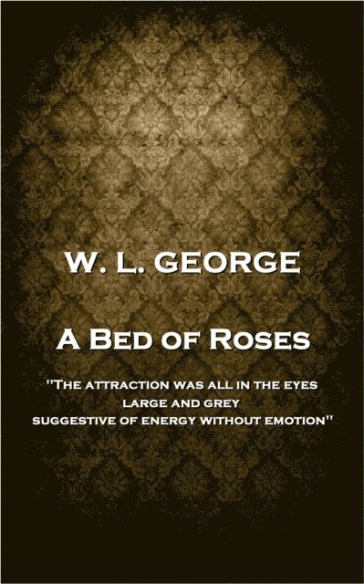 Walter Lionel George - W. L. George - A Bed of Roses: 'The attraction was all in the eyes, large and grey, suggestive of energy without emotion'', Häftad