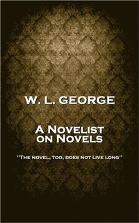 bokomslag W. L. George - A Novelist on Novels: 'The novel, too, does not live long''