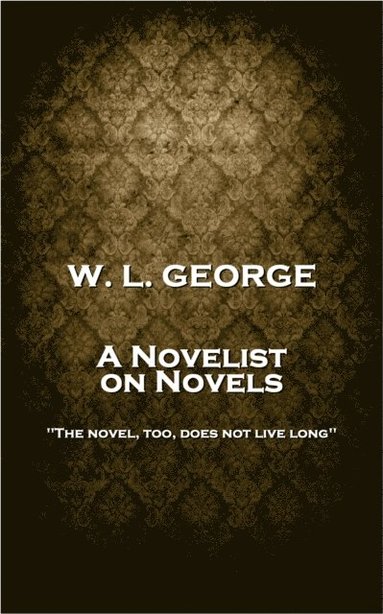 bokomslag W. L. George - A Novelist on Novels: 'The novel, too, does not live long''