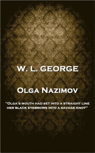 W. L. George - Olga Nazimov: 'Olga's mouth had set into a straight line, her black eyebrows into a savage knot'' 1