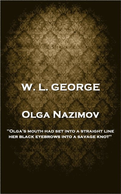 Walter Lionel George - W. L. George - Olga Nazimov: 'Olga's mouth had set into a straight line, her black eyebrows into a savage knot'', Häftad