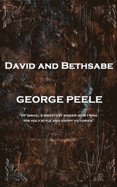 George Peele - David and Bethsabe: 'Of Israel's sweetest singer now I sing, His holy style and happy victories'' 1