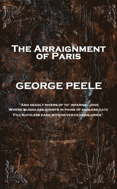 George Peele - The Arraignment of Paris: 'And deadly rivers of th' infernal Jove, Where bloodless ghosts in pains of endless date, Fill ruthless ears 1