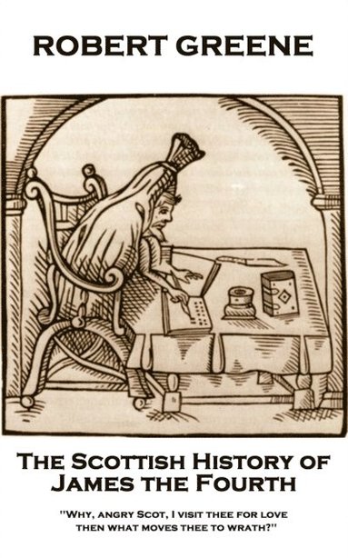 bokomslag Robert Greene - The Scottish History of James the Fourth: Why, angry Scot, I visit thee for love; then what moves thee to wrath?