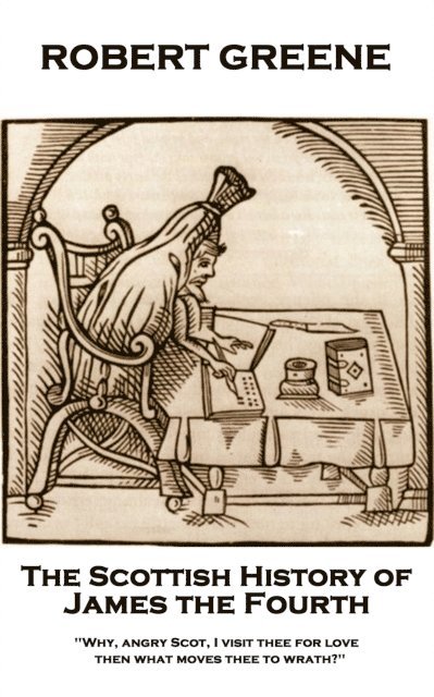 Robert Greene - The Scottish History of James the Fourth: Why, angry Scot, I visit thee for love; then what moves thee to wrath? 1