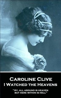 bokomslag Caroline Clive - I Watched the Heavens: 'Ay, all around is heaven, but here within is hell''