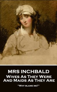 bokomslag Mrs Inchbald - Wives As They Were And Maids As They Are: 'Why blame me?''