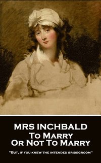 bokomslag Mrs Inchbald - To Marry Or Not To Marry: 'But if you knew the intended bridgegroom''