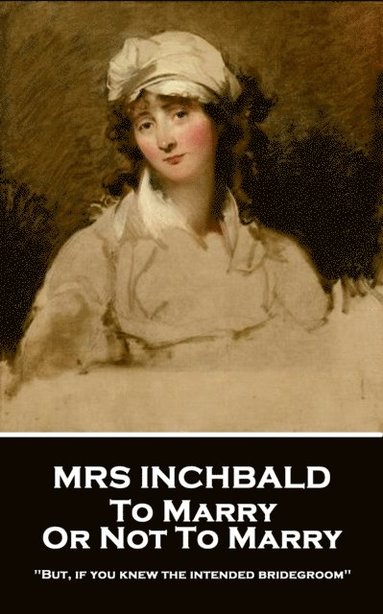 bokomslag Mrs Inchbald - To Marry Or Not To Marry: 'But if you knew the intended bridgegroom''