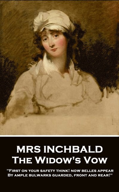 Mrs Inchbald - The Widow's Vow: 'First on your safety think! Now belles appear by ample bulwarks guarded, front and rear'' 1