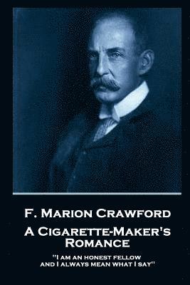 F. Marion Crawford - A Cigarette Maker's Romance: 'I am an honest fellow, and I always mean what I say'' 1