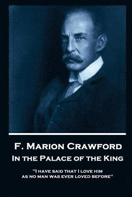 F. Marion Crawford - In The Palace of The King: 'I have said that I love him as no man was ever loved before' 1