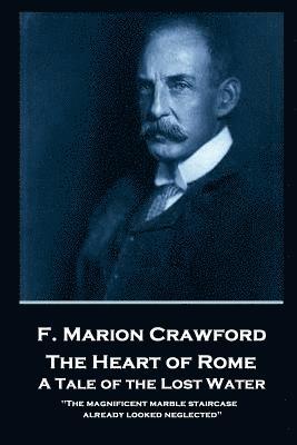 bokomslag F. Marion Crawford - The Heart of Rome. A Tale of the 'Lost Water': 'The magnificent marble staircase already looked neglected''