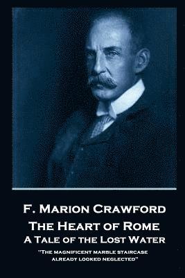 F. Marion Crawford - The Heart of Rome. A Tale of the 'Lost Water': 'The magnificent marble staircase already looked neglected'' 1