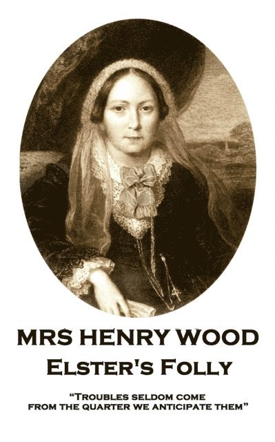 Mrs Henry Wood - Elster's Folly: 'Troubles seldom come from the quarter we anticipate them' 1