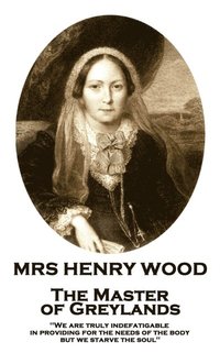 bokomslag Mrs Henry Wood - The Master of Greylands: 'We are truly indefatigable in providing for the needs of the body, but we starve the soul''