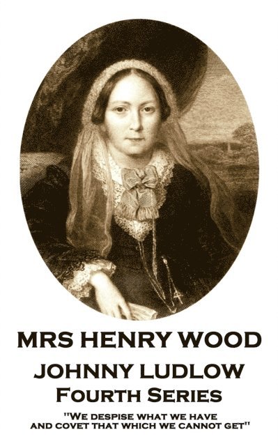 Mrs Henry Wood - Johnny Ludlow - Fourth Series: 'We despise what we have, and covet that which we cannot get'' 1