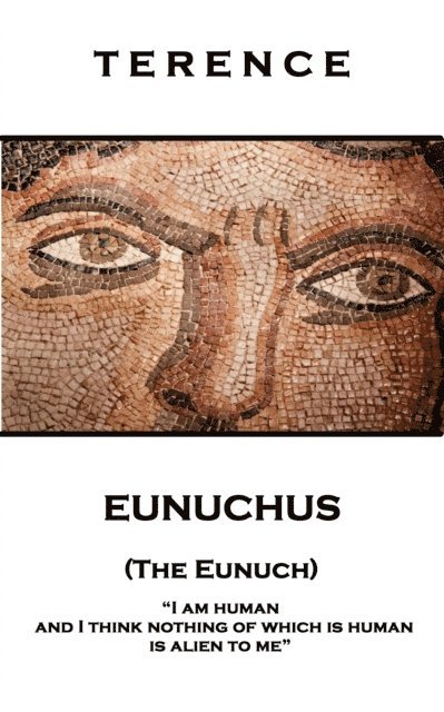 Terence - Eunuchus (The Eunuch): 'I am human and I think nothing of which is human is alien to me'' 1