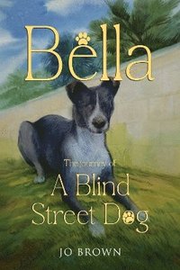 bokomslag Bella, the journey of A Blind Street Dog