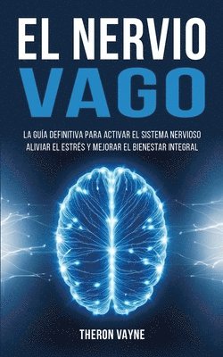 bokomslag El Nervio Vago: La Guía Definitiva para Activar el Sistema Nervioso, Aliviar el Estrés y Mejorar el Bienestar Integral