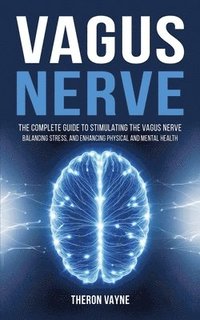 bokomslag Vagus Nerve: The Complete Guide to Stimulating the Vagus Nerve, Balancing Stress, and Enhancing Physical and Mental Health