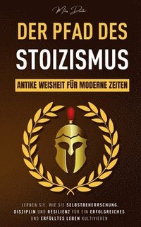 bokomslag Der Pfad des Stoizismus: Antike Weisheit für moderne Zeiten - Lernen Sie, wie Sie Selbstbeherrschung, Disziplin und Resilienz für ein erfolgrei