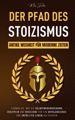 Der Pfad des Stoizismus: Antike Weisheit für moderne Zeiten - Lernen Sie, wie Sie Selbstbeherrschung, Disziplin und Resilienz für ein erfolgrei 1