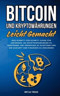 bokomslag Bitcoin Und Kryptowährungen Leicht Gemacht: Der Schritt-für-Schritt-Guide Für Anfänger, Um Kryptowährungen Zu Verstehen, Ihr Vermögen Zu Schützen Und