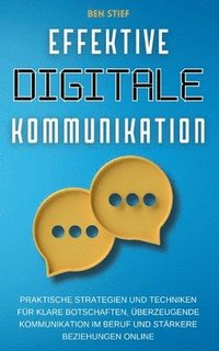 bokomslag Effektive Digitale Kommunikation: Praktische Strategien und Techniken für klare Botschaften, überzeugende Kommunikation im Beruf und stärkere Beziehun