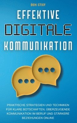 bokomslag Effektive Digitale Kommunikation: Praktische Strategien und Techniken für klare Botschaften, überzeugende Kommunikation im Beruf und stärkere Beziehun