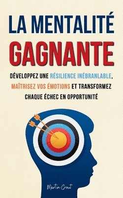 bokomslag La Mentalité Gagnante: Développez une Résilience Inébranlable, Maîtrisez Vos Émotions et Transformez Chaque Échec en Opportunité