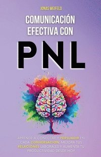 bokomslag Comunicación Efectiva con PNL: Aprende a Conectar y Persuadir en Cada Conversación. Mejora Tus Relaciones Laborales y Aumenta Tu Productividad Desde H