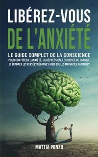 bokomslag Libérez-vous de l'Anxiété: Le Guide Complet de la Conscience pour Contrôler l'Anxiété, la Dépression, les Crises de Panique, et Éliminer les Pens