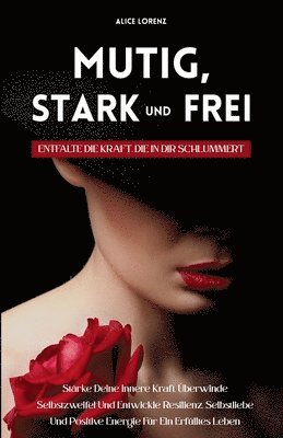 bokomslag Mutig, Stark Und Frei - Entfalte Die Kraft, Die In Dir Schlummert: Stärke Deine Innere Kraft, Überwinde Selbstzweifel Und Entwickle Resilienz, Selbstl