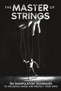 bokomslag The Master of Strings: 150 Manipulation Techniques to Influence Minds and Protect Your Own