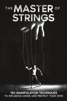 bokomslag The Master of Strings: 150 Manipulation Techniques to Influence Minds and Protect Your Own