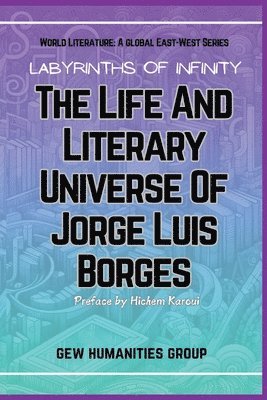 Labyrinths Of Infinity: The Life And Literary Universe Of Jorge Luis Borges 1