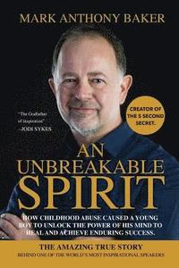 bokomslag An unbreakable spirit: How childhood abuse caused a young boy to unlock the power of his mind to heal and achieve enduring success